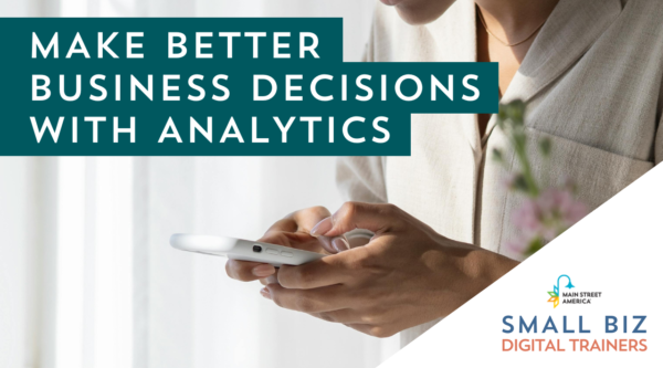 In front of a photo of a woman holding a phone, text reads, "Make Better Business Decisions with Analytics" along with a logo in the bottom right-hand corner that reads, "Main Street America Small Biz Digital Trainers."